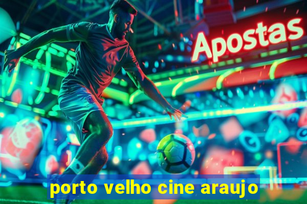 porto velho cine araujo